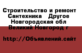 Строительство и ремонт Сантехника - Другое. Новгородская обл.,Великий Новгород г.